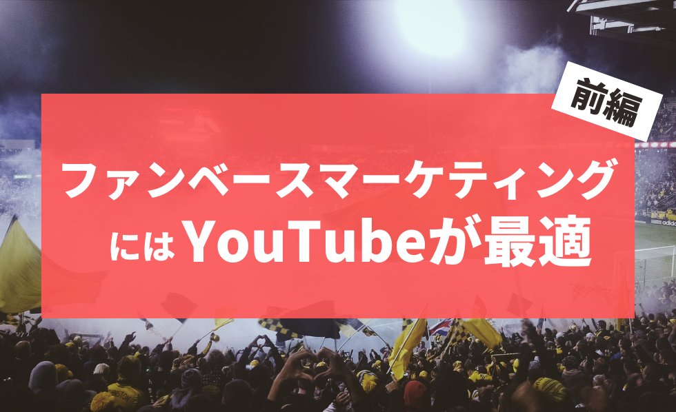 ファンベースマーケティングにはYouTubeが最適　前編